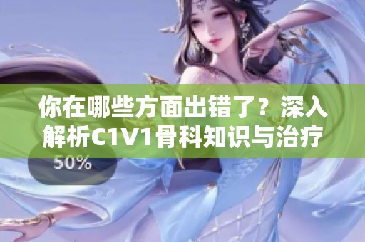 你在哪些方面出错了？深入解析C1V1骨科知识与治疗方法