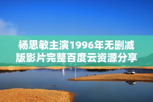 杨思敏主演1996年无删减版影片完整百度云资源分享