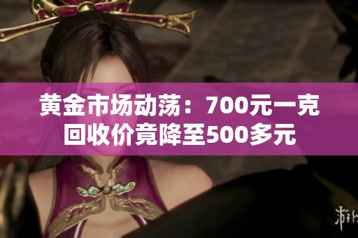 黄金市场动荡：700元一克回收价竟降至500多元