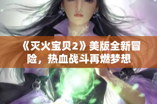 《灭火宝贝2》美版全新冒险，热血战斗再燃梦想