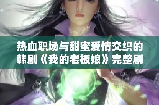 热血职场与甜蜜爱情交织的韩剧《我的老板娘》完整剧情揭晓