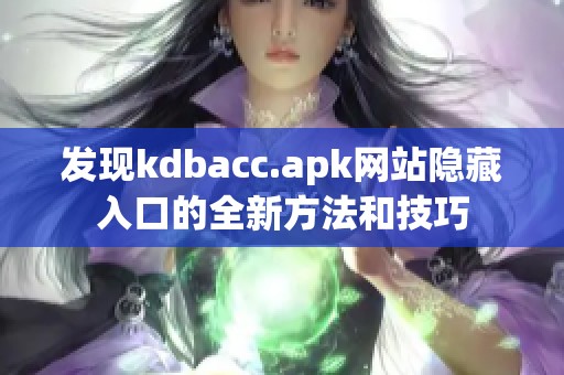 发现kdbacc.apk网站隐藏入口的全新方法和技巧