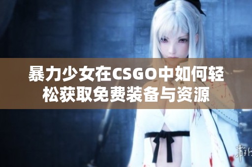 暴力少女在CSGO中如何轻松获取免费装备与资源