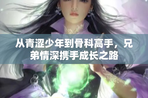 从青涩少年到骨科高手，兄弟情深携手成长之路