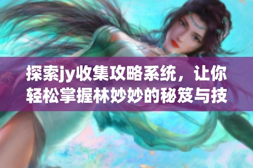 探索jy收集攻略系统，让你轻松掌握林妙妙的秘笈与技巧