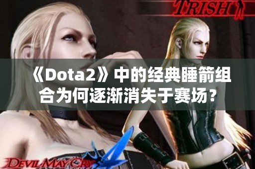 《Dota2》中的经典睡箭组合为何逐渐消失于赛场？