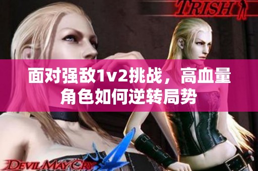 面对强敌1v2挑战，高血量角色如何逆转局势