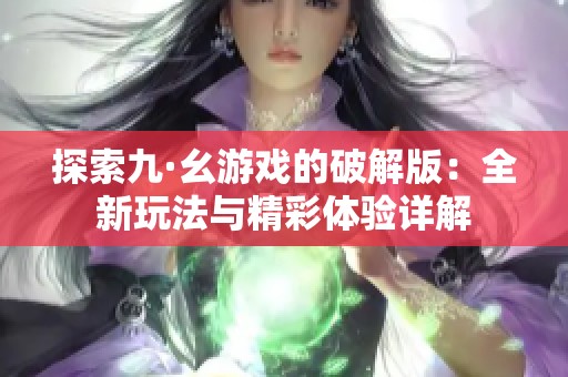 探索九·幺游戏的破解版：全新玩法与精彩体验详解