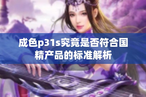 成色p31s究竟是否符合国精产品的标准解析