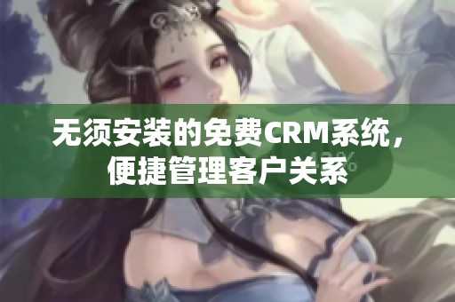 无须安装的免费CRM系统，便捷管理客户关系