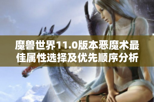 魔兽世界11.0版本恶魔术最佳属性选择及优先顺序分析