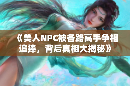 《美人NPC被各路高手争相追捧，背后真相大揭秘》