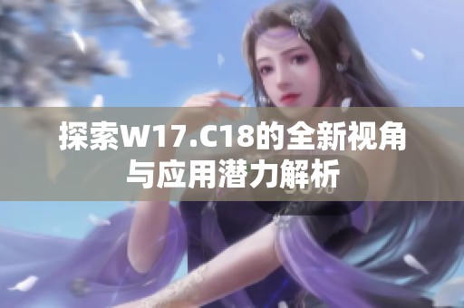 探索W17.C18的全新视角与应用潜力解析