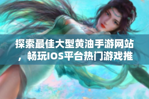 探索最佳大型黄油手游网站，畅玩IOS平台热门游戏推荐