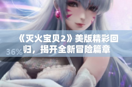 《灭火宝贝2》美版精彩回归，揭开全新冒险篇章