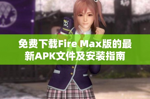 免费下载Fire Max版的最新APK文件及安装指南