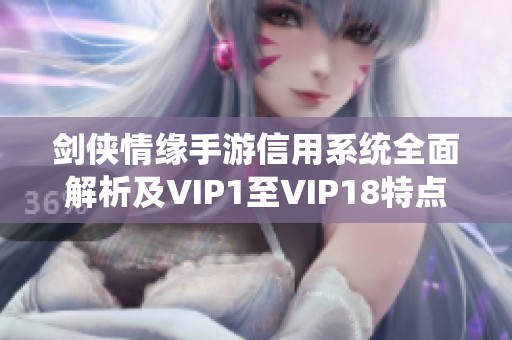 剑侠情缘手游信用系统全面解析及VIP1至VIP18特点解析