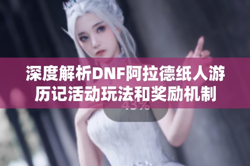 深度解析DNF阿拉德纸人游历记活动玩法和奖励机制