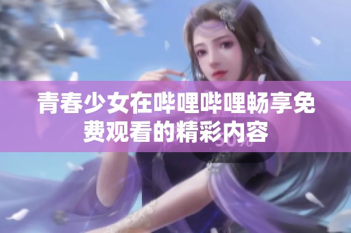 青春少女在哔哩哔哩畅享免费观看的精彩内容