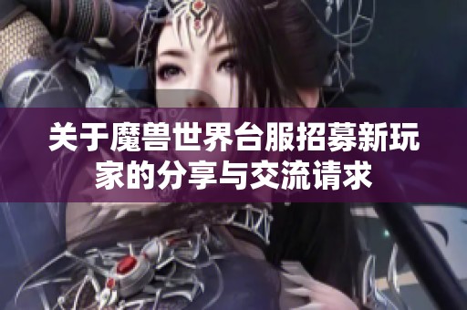 关于魔兽世界台服招募新玩家的分享与交流请求