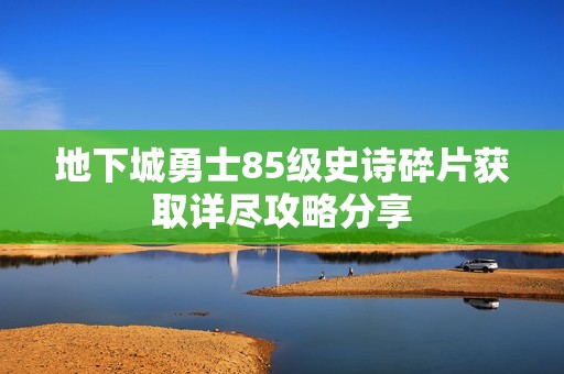 地下城勇士85级史诗碎片获取详尽攻略分享