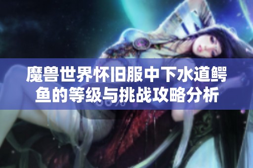 魔兽世界怀旧服中下水道鳄鱼的等级与挑战攻略分析