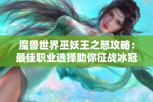 魔兽世界巫妖王之怒攻略：最佳职业选择助你征战冰冠堡