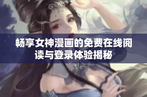 畅享女神漫画的免费在线阅读与登录体验揭秘