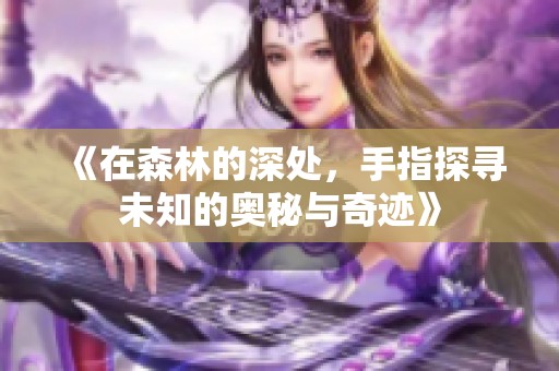 《在森林的深处，手指探寻未知的奥秘与奇迹》