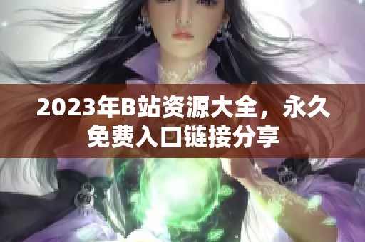 2023年B站资源大全，永久免费入口链接分享