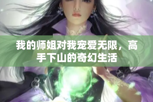 我的师姐对我宠爱无限，高手下山的奇幻生活