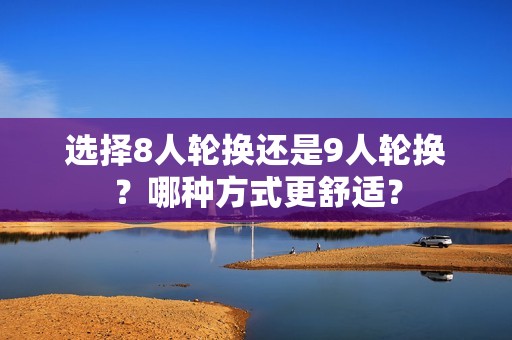 选择8人轮换还是9人轮换？哪种方式更舒适？