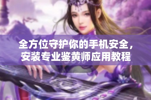 全方位守护你的手机安全，安装专业鉴黄师应用教程