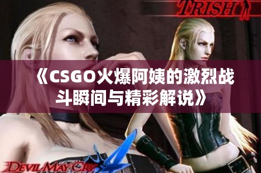 《CSGO火爆阿姨的激烈战斗瞬间与精彩解说》