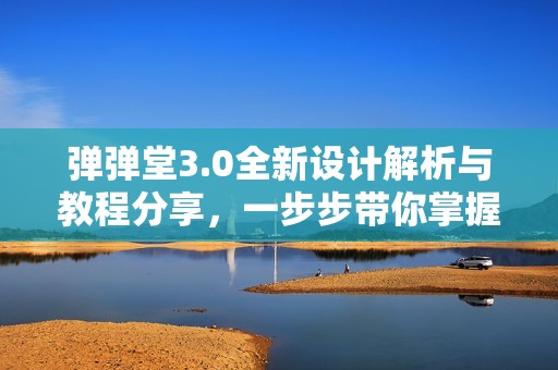 弹弹堂3.0全新设计解析与教程分享，一步步带你掌握场课技巧