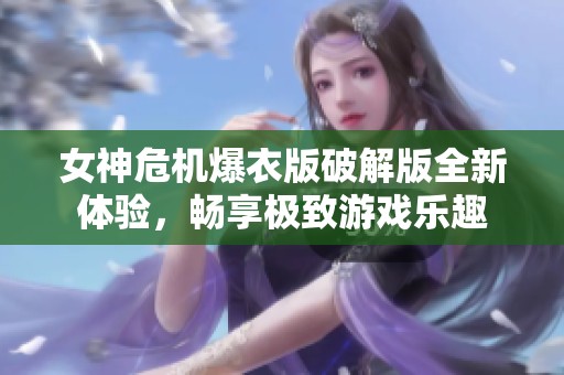 女神危机爆衣版破解版全新体验，畅享极致游戏乐趣