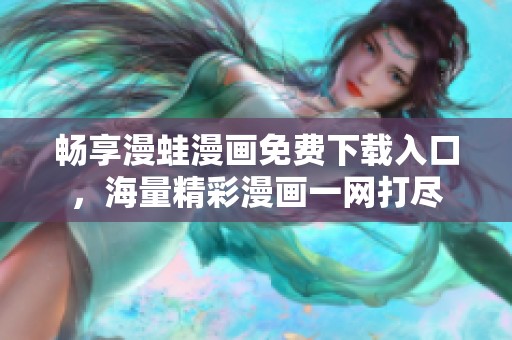 畅享漫蛙漫画免费下载入口，海量精彩漫画一网打尽