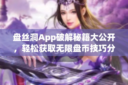 盘丝洞App破解秘籍大公开，轻松获取无限盘币技巧分享