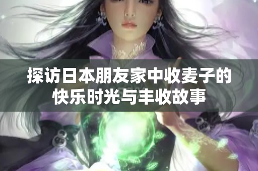 探访日本朋友家中收麦子的快乐时光与丰收故事