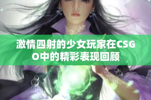 激情四射的少女玩家在CSGO中的精彩表现回顾