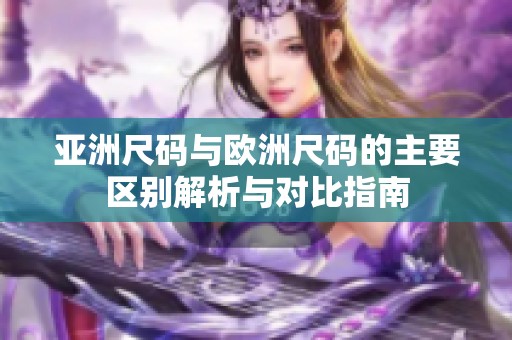 亚洲尺码与欧洲尺码的主要区别解析与对比指南