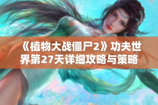 《植物大战僵尸2》功夫世界第27天详细攻略与策略指南