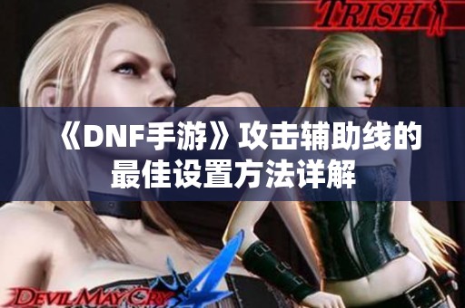 《DNF手游》攻击辅助线的最佳设置方法详解