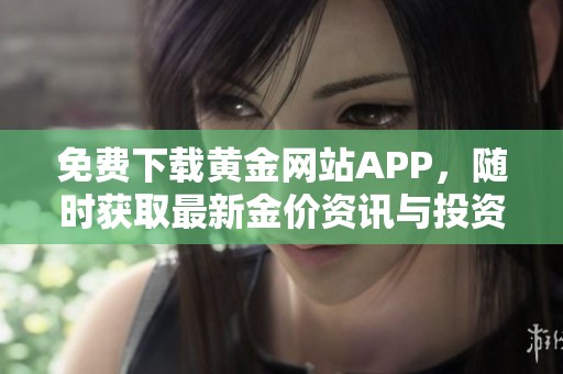 免费下载黄金网站APP，随时获取最新金价资讯与投资策略