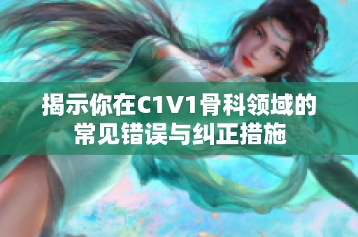 揭示你在C1V1骨科领域的常见错误与纠正措施