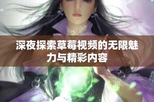 深夜探索草莓视频的无限魅力与精彩内容