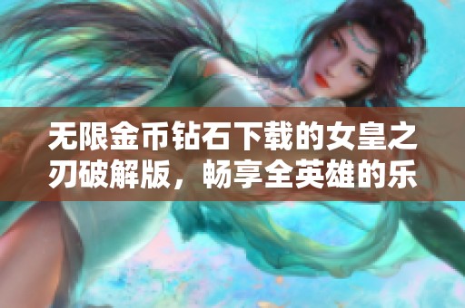 无限金币钻石下载的女皇之刃破解版，畅享全英雄的乐趣