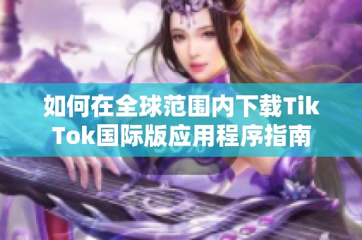 如何在全球范围内下载TikTok国际版应用程序指南