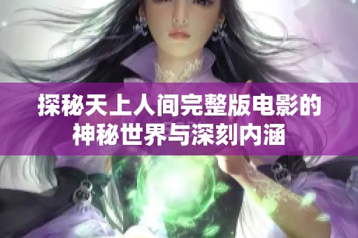 探秘天上人间完整版电影的神秘世界与深刻内涵