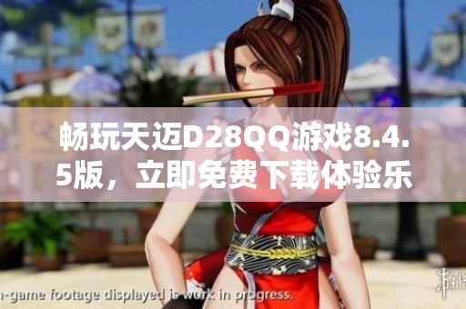 畅玩天迈D28QQ游戏8.4.5版，立即免费下载体验乐趣